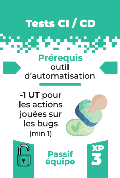 Carte: tests CI / CD
prérequis: outil d'automatisation
effet: -1 UT pour les actions jouées sur les bugs
Coût d'acquisition: 3 XP
Passif équipe