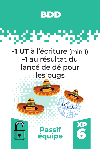 Carte BDD
-1 UT à l'écriture (minimum 1)
-1 au lancé de dé pour les bugs
Coût: 6 XP
Passif équipe